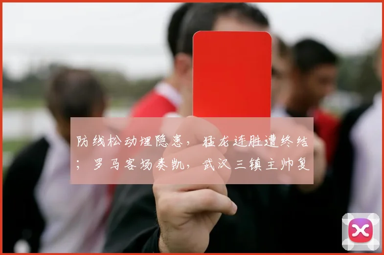 防线松动埋隐患，猛龙连胜遭终结；罗