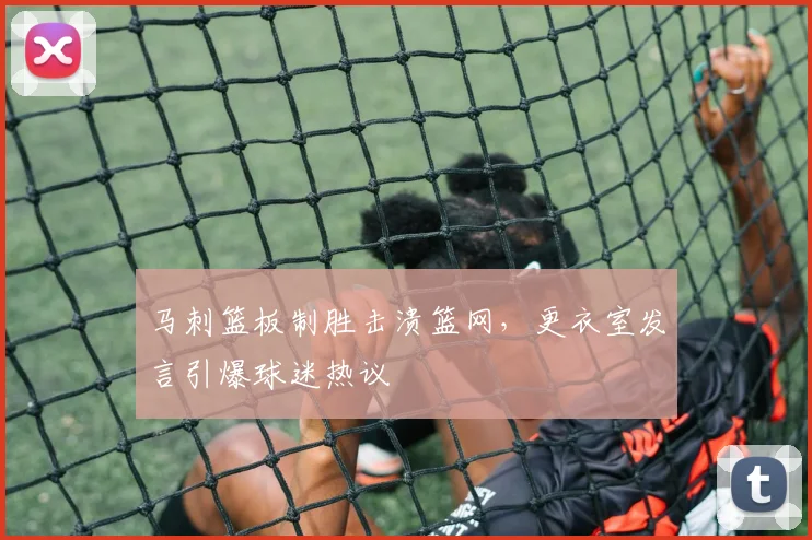 马刺篮板制胜击溃篮网，更衣室发言