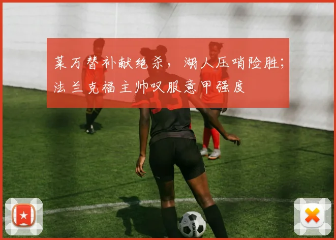 莱万替补献绝杀，湖人压哨险胜；法兰