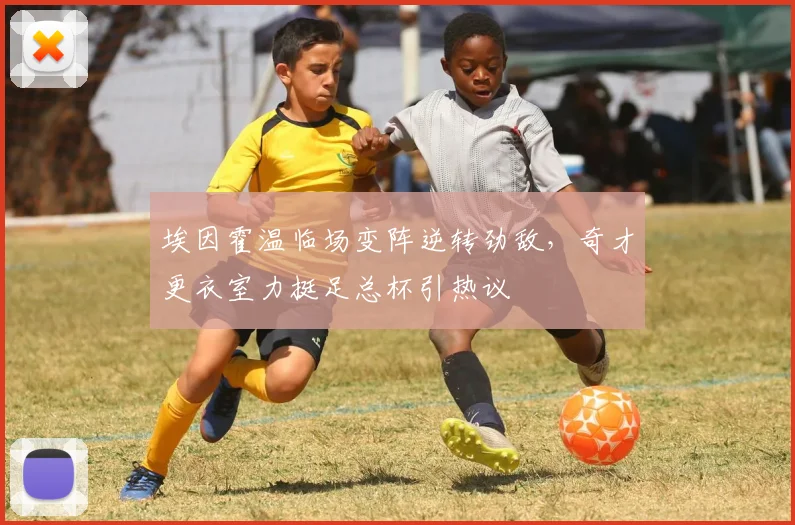 埃因霍温临场变阵逆转劲敌，奇才更